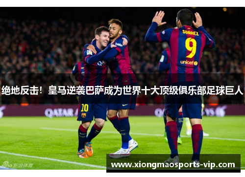 绝地反击！皇马逆袭巴萨成为世界十大顶级俱乐部足球巨人