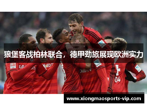 狼堡客战柏林联合，德甲劲旅展现欧洲实力