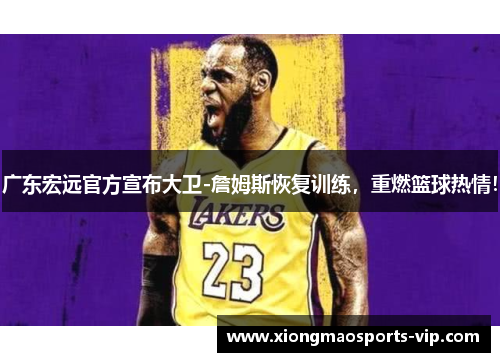 广东宏远官方宣布大卫-詹姆斯恢复训练，重燃篮球热情！