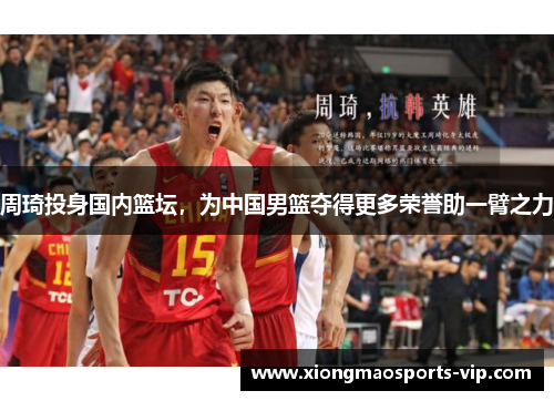 周琦投身国内篮坛，为中国男篮夺得更多荣誉助一臂之力