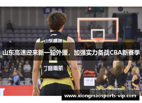 山东高速迎来新一轮外援，加强实力备战CBA新赛季