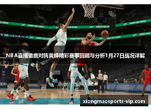 NBA直播雄鹿对阵黄蜂精彩赛事回顾与分析1月27日战况详解